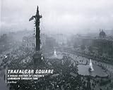 Trafalgar Square: A Visual History of London s Landmark Through Time