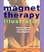 Magnet Therapy Illustrated: Natural Healing and Pain Relief Using Magnets