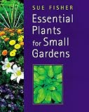 Essential Plants for Small Gardens by Sue Fisher