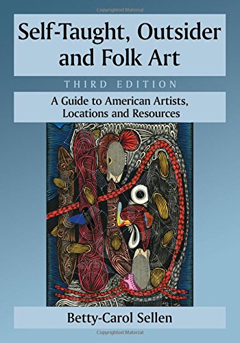 Self-taught, Outsider and Folk Art: A Guide to American Artists, Locations and Resources