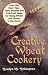 Creative Wheat Cookery: Over 300 Easy Tips, Tasty Recipes, and Low Cost Ideas For Using Wheat and Gluten in the Home