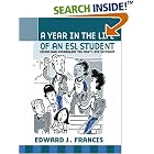 Click here to buy A Year In the Life of an ESL (English Second Language) Student: Idioms and Vocabulary You... by  Edward J. Francis.