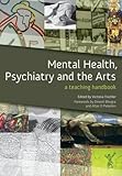Mental health, psychiatry and the arts : a teaching handbook