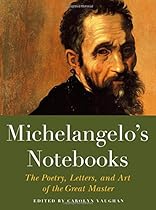 Michelangelo's Notebooks: The Poetry, Letters, and Art of the Great Master Michelangelo's Notebooks: The Poetry, Letters, and Art of the Great Master
