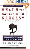 What's the Matter with Kansas?: How Conservatives Won the Heart of America