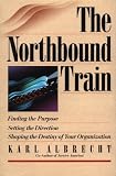 The Northbound Train: Finding the Purpose Setting the Direction Shaping the Destiny of Your Organization (081440233X) by Albrecht, Karl