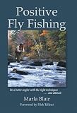 Positive Fly Fishing: Be a Better Angler with the Right Techniques...and Attitude