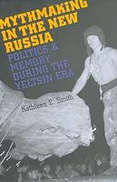 Mythmaking in the New Russia: Politics and Memory in the Yeltsin Era