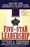 Five-Star Leadership: The Art and Strategy of Creating Leaders at Every Level