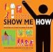 Show Me How: 500 Things You Should Know Instructions for Life From the Everyday to the Exotic