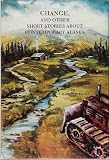 Change, and Other Short Stories About Contemporary Alaska