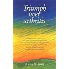 Triumph Over Arthritis : A comprehensive and up-to-date guide to the help available by Anna Scott