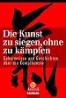 Die Kunst zu siegen, ohne zu k�mpfen: Geheimnisse und Geschichten �ber die Kampfk�nste