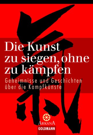 Die Kunst zu siegen, ohne zu kämpfen: Geheimnisse und Geschichten über die Kampfkünste
