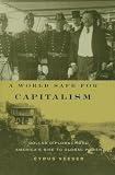 A World Safe for Capitalism: Dollar Diplomacy and America's Rise to Global Power (Columbia Studies in Contemporary American History)