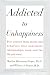 Addicted to Unhappiness : Free yourself from moods and behaviors that undermine relationships, work, and the life you want