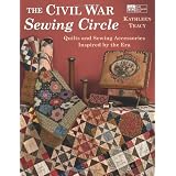 Civil War Sewing Circle, The: Quilts and Sewing Accessories Inspired by the Era (That Patchwork Place) ~ Kathleen Tracy