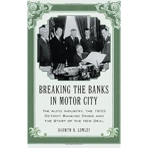Breaking the Banks in Motor City: The Auto Industry, the 1933 Detroit Banking Crisis and... by Darwyn H. Lumley