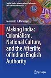 Making India : colonialism, national culture, and the afterlife of Indian English authority