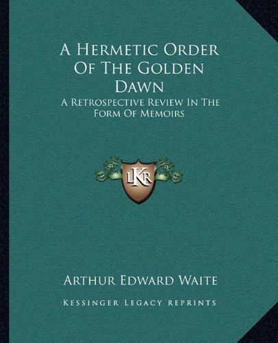 A Hermetic Order Of The Golden Dawn: A Retrospective Review In The Form Of Memoirs
