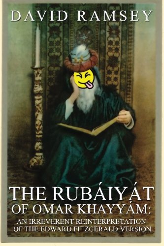 The Rubaiyat of Omar Khayyam: An Irreverent Reinterpretation