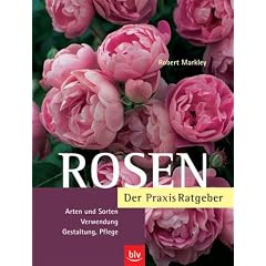 Rosen: Der Praxis-Ratgeber. Arten und Sorten, Verwendung, Gestaltung, Pflege