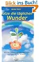 Nutze die t�glichen Wunder: Was das Unbewu�te alles mehr wei� und kann als der Verstand