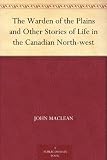 The Warden of the Plains and Other Stories of Life in the Canadian North-west