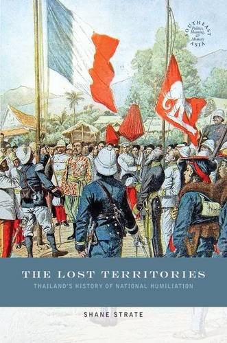 The Lost Territories: Thailand's History of National Humiliation (Southeast Asia: Politics, Meaning, and Memory)