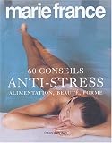60 Conseils anti-stress : Alimentation, beaut�, forme