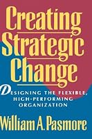 Creating Strategic Change: Designing the Flexible, High-Performing Organization