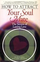 How To Attract Your Soul Mate: The Secrets Of Lasting Love