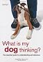 What is My Dog Thinking?: The Essential Guide to Understanding Your Pet