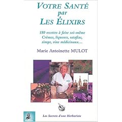 Votre sant� par les �lixirs : 180 recettes � faire soi-m�me, Cr�mes - liqueurs - ratafas - sirops - vins m�dicinaux
