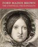Ford Madox Brown : the unofficial pre-raphaelite : works on paper by Ford Madox Brown from Birmingham Museums and Art Gallery