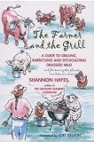 The Farmer and the Grill: A Guide to Grilling, Barbecuing and Spit-Roasting Grassfed Meat...and for saving the planet one bite at a time