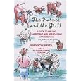 The Farmer and the Grill: A Guide to Grilling, Barbecuing and Spit-Roasting Grassfed Meat...and for saving the planet one bite at a time