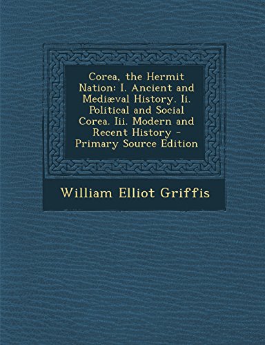 Corea, the Hermit Nation: I. Ancient and Mediæval History. Ii. Political and Social Corea. Iii. Modern and Recent History