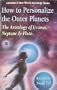 How to Personalize the Outer Planets: The Astrology of Uranus, Neptune, and Pluto (Llewellyn's New World Astrology Series)