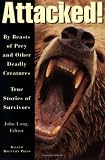 Attacked!: By Beasts of Prey and Other Deadly Creatures, True Stories of Survivors