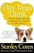 How Dogs Think: What the World Looks Like to Them and Why They Act the Way They Do by Stanley Coren