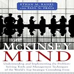 The McKinsey Mind: Understanding and Implementing the Problem-Solving Tools and Management Techniques of the World's Top Strategic Consulting Firm | Ethan Rasiel