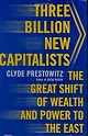 Three Billion New Capitalists: The Great Shift of Wealth and Power to the East by Clyde Prestowitz