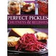 Perfect Pickles, Chutneys & Relishes: An essential guide to pickling and preserving, with over 70 step-by-step recipes illustrated with more than 250 colour photographs
