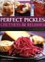 Perfect Pickles, Chutneys & Relishes: An essential guide to pickling and preserving, with over 70 step-by-step recipes illustrated with more than 250 colour photographs