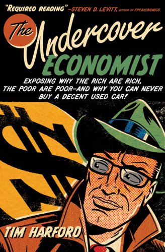The Undercover Economist : Exposing Why the Rich Are Rich, the Poor Are Poor--and Why You Can Never Buy a Decent Used Car!