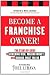 Become
a
Franchise
Owner!:
The
Start-Up
Guide
to
Lowering
Risk,
Making
Money,
and
Owning
What
You
Do