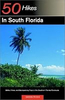 50 Hikes in South Florida: Walks, Hikes, and Backpacking Trips in the Southern Florida Peninsula, First Edition