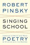Singing School: Learning to Write (and Read) Poetry by Studying with the Masters