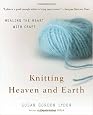 Knitting Heaven and Earth: Healing the Heart with Craft